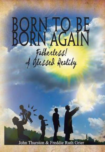 Cover for Thurston, John, Llb · Born to Be Born Again: Fatherless! a Blessed Reality (Hardcover Book) (2013)