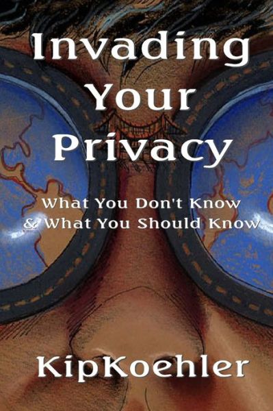 Cover for Kip Koehler · Invading Your Privacy: What You Don't Know &amp; What You Should Know (Paperback Book) (2014)