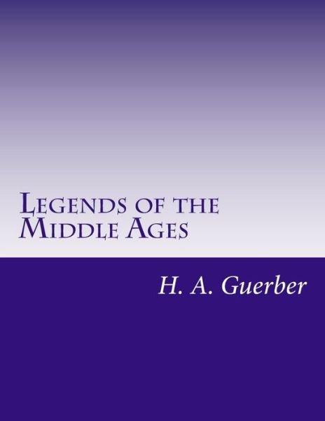 Legends of the Middle Ages - H a Guerber - Kirjat - Createspace - 9781497537866 - torstai 3. huhtikuuta 2014