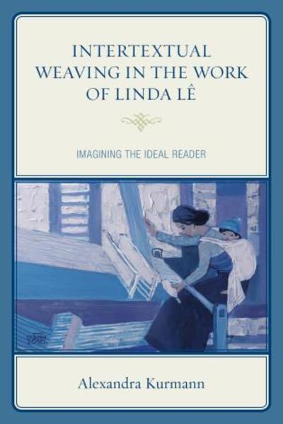 Intertextual Weaving in the Work of Linda Le: Imagining the Ideal Reader - After the Empire: The Francophone World and Postcolonial France - Alexandra Kurmann - Books - Lexington Books - 9781498514866 - January 14, 2016