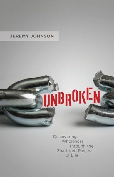 Jeremy Johnson · Unbroken: Discovering Wholeness Through the Shattered Pieces of Life (Paperback Book) (2014)