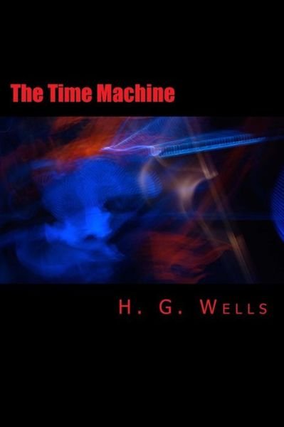 The Time Machine [large Print Edition]: the Complete & Unabridged Original Classic - H G Wells - Livres - Createspace - 9781500752866 - 7 août 2014