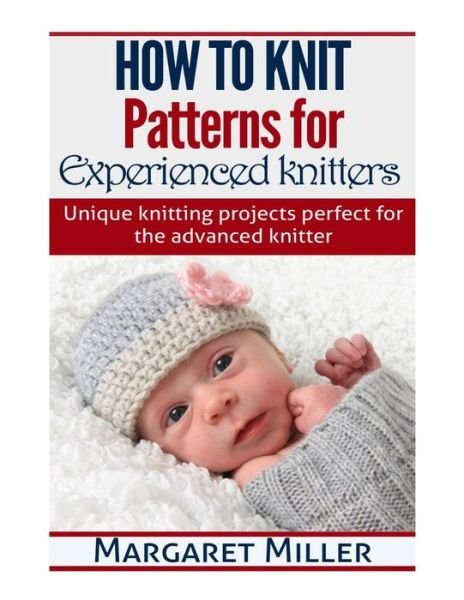 How to Knit: Patterns for Experienced Knitters: Unique Knitting Projects - Perfe - Margaret Miller - Livros - Createspace - 9781505645866 - 10 de dezembro de 2014