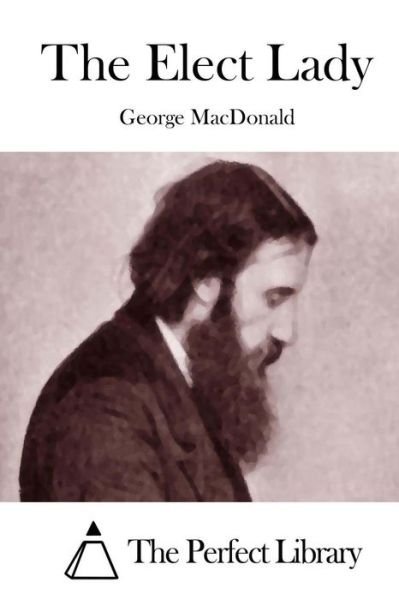 The Elect Lady - George Macdonald - Livres - Createspace - 9781512041866 - 4 mai 2015