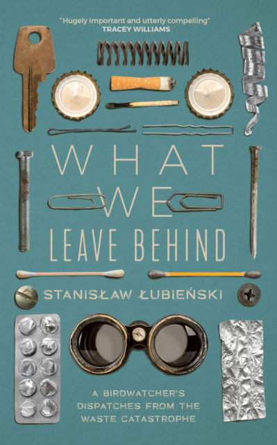 What We Leave Behind: A Birdwatcher's Dispatches from the Waste Catastrophe - Stanislaw Lubienski - Bøger - Quercus Publishing - 9781529418866 - 12. oktober 2023