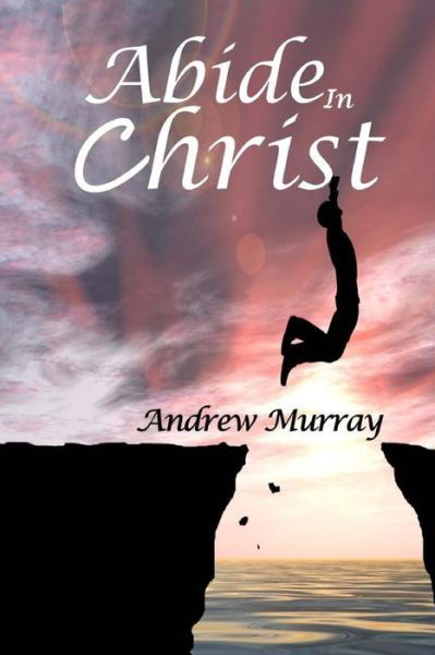 Abide in Christ - Andrew Murray - Books - Createspace Independent Publishing Platf - 9781544916866 - March 25, 2017