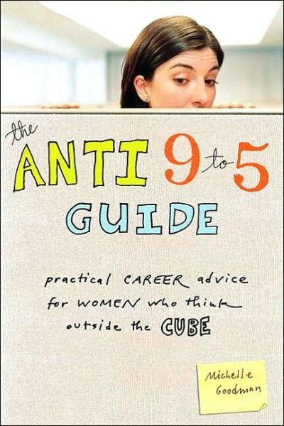 The Anti 9 to 5 Guide: Practical Career Advice for Women Who Think Outside the Cube - Michelle Goodman - Books - Seal Press - 9781580051866 - January 18, 2007