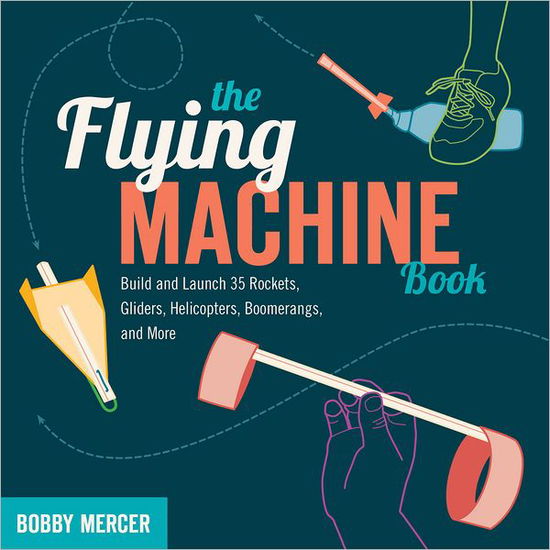 Cover for Bobby Mercer · The Flying Machine Book: Build and Launch 35 Rockets, Gliders, Helicopters, Boomerangs, and More (Paperback Book) (2012)