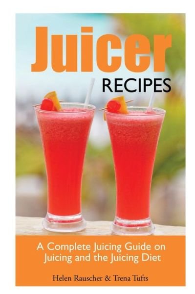 Cover for Helen Rauscher · Juicer Recipes: A Complete Juicing Guide on Juicing and the Juicing Diet (Taschenbuch) (2014)