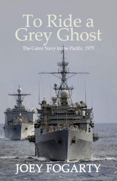 To Ride a Grey Ghost: The Gator Navy in the Pacific, 1975 - Joey Fogarty - Books - Advanced Publishing LLC - 9781631320866 - January 24, 2020