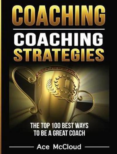 Cover for Ace McCloud · Coaching: Coaching Strategies: The Top 100 Best Ways To Be A Great Coach - Sports Coaching Strategies for Conditioning (Hardcover Book) [Large type / large print edition] (2017)