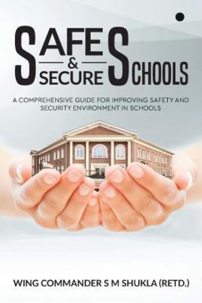 Safe and Secure Schools - Wing Commander S M Shukla (RETD.) - Books - Notion Press, Inc - 9781642492866 - February 9, 2018