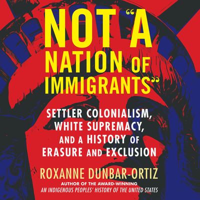 Not a Nation of Immigrants : Settler Colonialism, White Supremacy, and a History of Erasure and Exclusion - Roxanne Dunbar-Ortiz - Music - Dreamscape Media - 9781666504866 - October 26, 2021