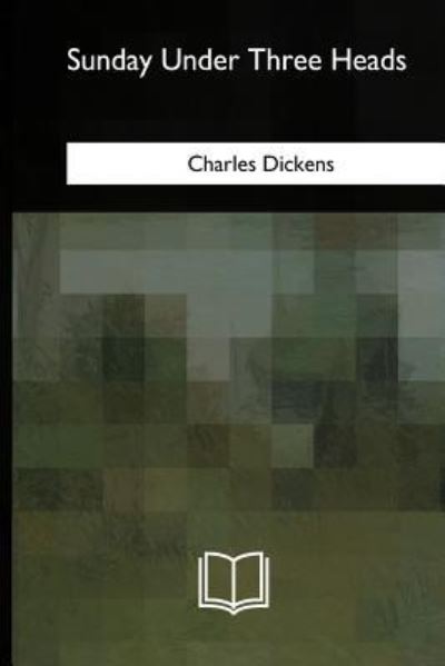 Sunday Under Three Heads - Charles Dickens - Livres - CreateSpace Independent Publishing Platf - 9781717323866 - 15 mai 2018