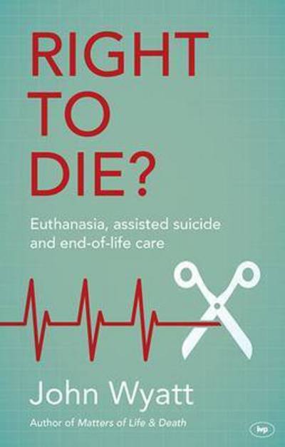 Cover for Wyatt, John (Author) · Right To Die?: Euthanasia, Assisted Suicide And End-Of-Life Care (Paperback Book) (2015)