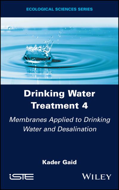 Drinking Water Treatment, Membranes Applied to Drinking Water and Desalination - Drinking Water Treatment - Gaid, Kader (Alger University of Science and Technology Houari Boumediene, Algeria) - Books - ISTE Ltd and John Wiley & Sons Inc - 9781786307866 - August 15, 2023