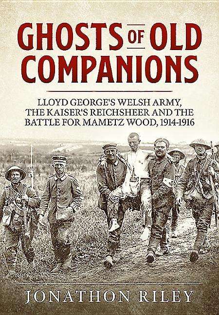 Cover for Jonathon Riley · Ghosts of Old Companions: Lloyd George's Welsh Army, the Kaiser's Reichsheer and the Battle for Mametz Wood, 1914-1916 (Hardcover Book) (2019)