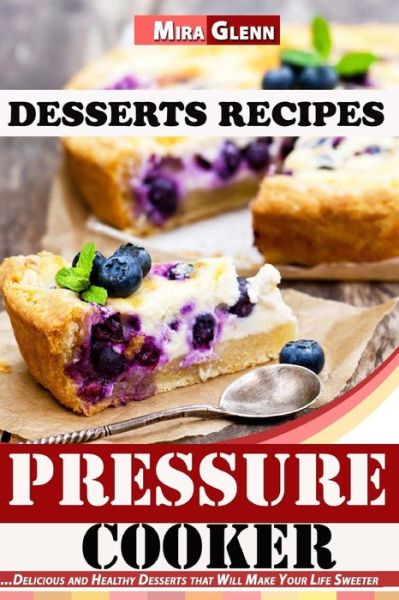 Cover for Mira Glenn · Pressure Cooker Desserts Recipes Delicious and Healthy Desserts that Will Make Your Life Sweeter (Paperback Book) (2017)