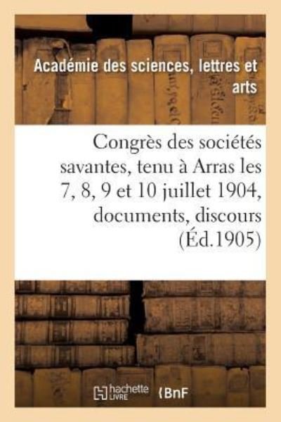 Cover for Academie Des Sciences-L · Congres Des Societes Savantes, Tenu A Arras Les 7, 8, 9 Et 10 Juillet 1904: Documents, Discours, (Paperback Book) (2017)