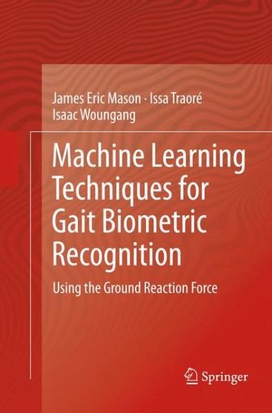 James Eric Mason · Machine Learning Techniques for Gait Biometric Recognition: Using the Ground Reaction Force (Paperback Book) [Softcover reprint of the original 1st ed. 2016 edition] (2018)