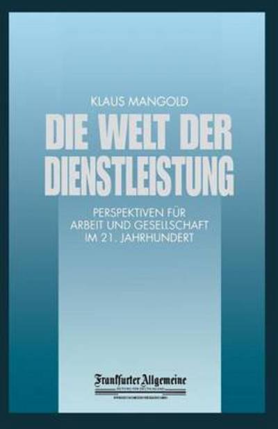 Cover for Klaus Mangold · Die Welt Der Dienstleistung: Perspektiven Fur Arbeit Und Gesellschaft Im 21. Jahrhundert - Faz - Gabler Edition (Taschenbuch) [Softcover Reprint of the Original 1st 1998 edition] (2013)