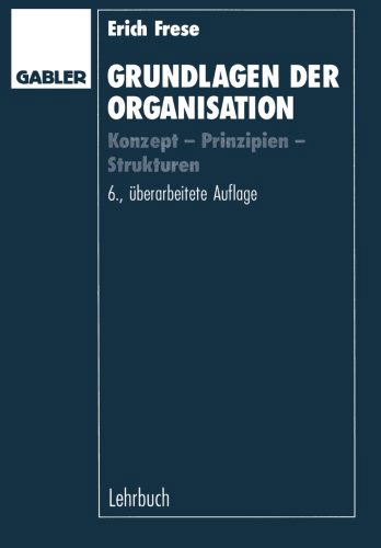 Cover for Erich Frese · Grundlagen Der Organisation: Konzept -- Prinzipien -- Strukturen (Taschenbuch) [6th 6. Aufl. 1995. Softcover Reprint of the Origin edition] (1995)