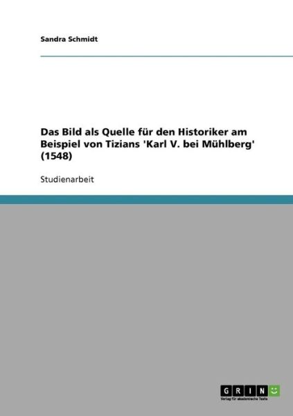 Cover for Sandra Schmidt · Das Bild als Quelle fur den Historiker am Beispiel von Tizians 'Karl V. bei Muhlberg' (1548) (Paperback Book) [German edition] (2007)