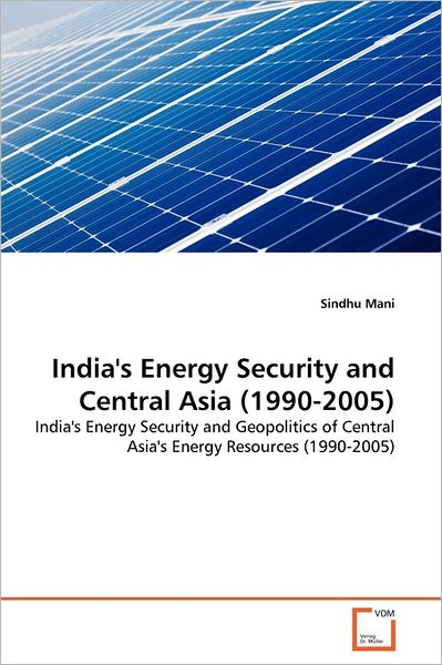 Cover for Sindhu Mani · India's Energy Security and Central Asia (1990-2005): India's Energy Security and Geopolitics of Central Asia's Energy Resources (1990-2005) (Paperback Book) (2011)