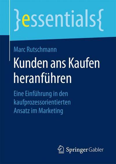 Cover for Marc Rutschmann · Kunden ANS Kaufen Heranfuhren: Eine Einfuhrung in Den Kaufprozessorientierten Ansatz Im Marketing - Essentials (Paperback Book) [1. Aufl. 2017 edition] (2016)