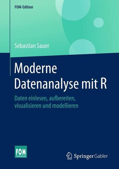 Cover for Sebastian Sauer · Moderne Datenanalyse Mit R: Daten Einlesen, Aufbereiten, Visualisieren, Modellieren Und Kommunizieren - Fom-Edition (Paperback Book) [1. Aufl. 2019 edition] (2019)