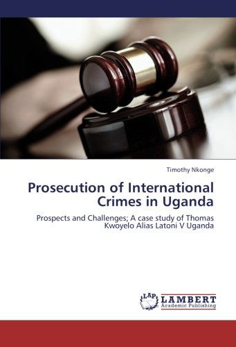 Cover for Timothy Nkonge · Prosecution of International Crimes in Uganda: Prospects and Challenges; a Case Study of Thomas Kwoyelo Alias Latoni V Uganda (Paperback Book) (2012)