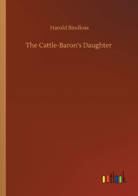 The Cattle-Baron's Daughter - Harold Bindloss - Kirjat - Outlook Verlag - 9783752319866 - lauantai 18. heinäkuuta 2020