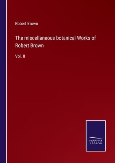 The miscellaneous botanical Works of Robert Brown - Robert Brown - Books - Salzwasser-Verlag - 9783752559866 - January 20, 2022