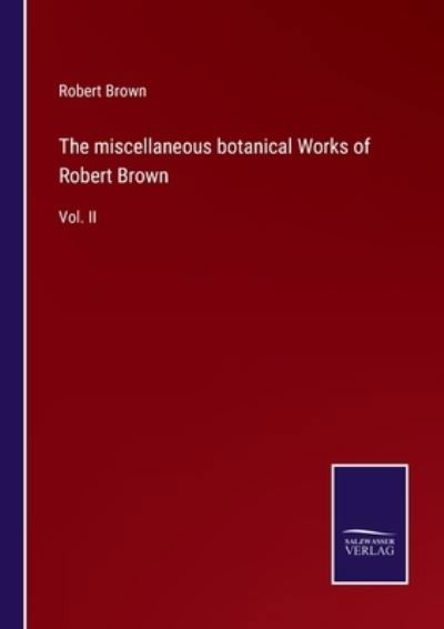 The miscellaneous botanical Works of Robert Brown - Robert Brown - Livres - Salzwasser-Verlag - 9783752559866 - 20 janvier 2022