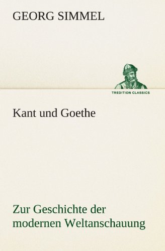 Kant Und Goethe: Zur Geschichte Der Modernen Weltanschauung (Tredition Classics) (German Edition) - Georg Simmel - Books - tredition - 9783842470866 - May 5, 2012