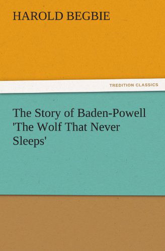 Cover for Harold Begbie · The Story of Baden-powell 'the Wolf That Never Sleeps' (Tredition Classics) (Taschenbuch) (2011)