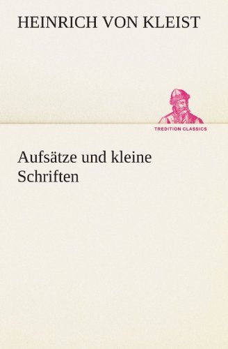 Aufsätze Und Kleine Schriften (Tredition Classics) (German Edition) - Heinrich Von Kleist - Libros - tredition - 9783847235866 - 4 de mayo de 2012