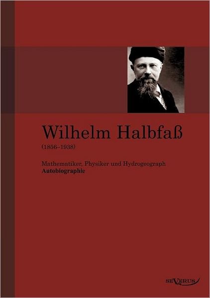 Cover for Wilhelm Halbfa · Wilhelm Halbfaß (1856 - 1938): Mathematiker, Physiker Und Hydrogeograph. Eine Autobiographie (Paperback Book) [German edition] (2011)