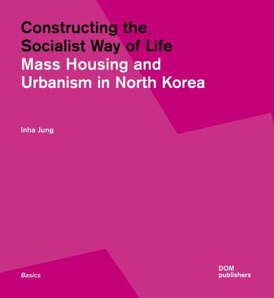 Cover for Constructing the Socialist Way of Life: North Korea's Housing and Urban Planning - Basics (Paperback Book) (2023)