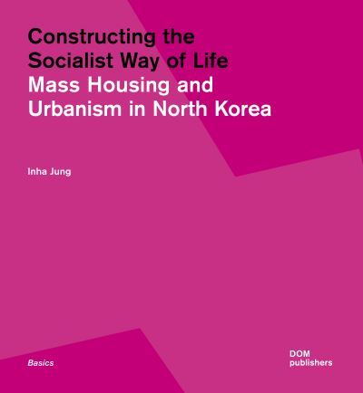 Constructing the Socialist Way of Life: North Korea's Housing and Urban Planning - Basics - Inha Jung - Books - DOM Publishers - 9783869226866 - May 1, 2023