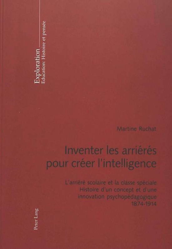 Cover for Martine Ruchat · Inventer Les Arrieres Pour Creer l'Intelligence: L'Arriere Scolaire Et La Classe Speciale- Histoire d'Un Concept Et d'Une Innovation Psychopedagogique- 1874-1914 - Exploration (Paperback Book) (2003)