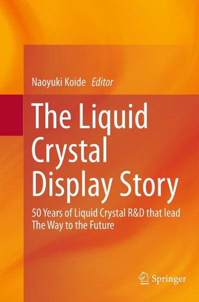 Cover for The Liquid Crystal Display Story: 50 Years of Liquid Crystal R&amp;D that lead The Way to the Future (Paperback Book) [Softcover reprint of the original 1st ed. 2014 edition] (2016)