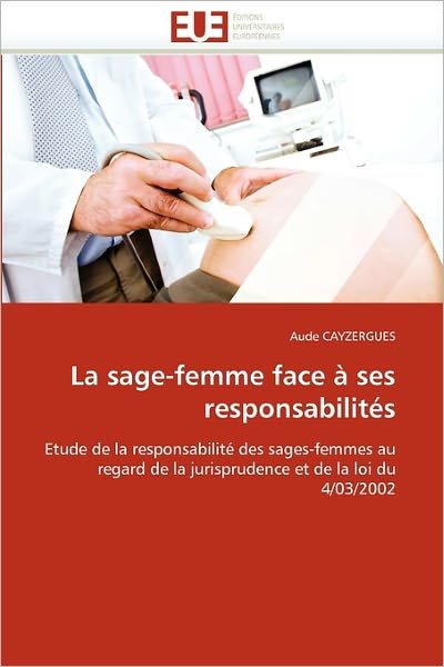 Cover for Aude Cayzergues · La Sage-femme Face À Ses Responsabilités: Etude De La Responsabilité Des Sages-femmes Au Regard De La Jurisprudence et De La Loi Du 4/03/2002 (Paperback Book) [French edition] (2018)