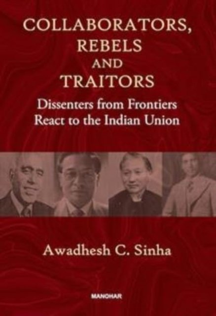 Cover for Awadhesh Coomar Sinha · Collaborators, Rebels and Traitors: Dissenters from Frontiers React to the Indian Union (Innbunden bok) (2024)