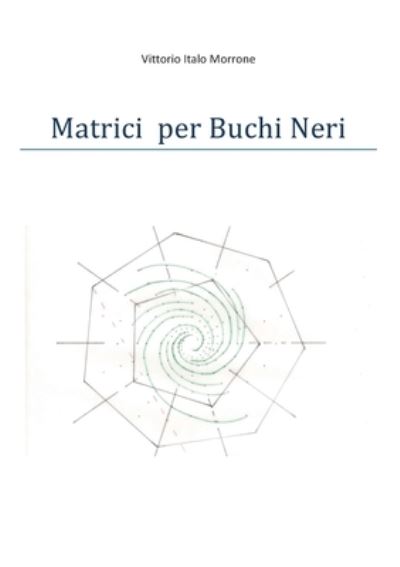 Cover for Vittorio Morrone · Matrici per Buchi Neri (Paperback Book) (2018)