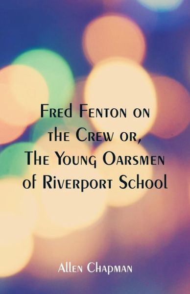 Fred Fenton on the Crew - Allen Chapman - Bøger - Alpha Edition - 9789352973866 - 26. maj 2018