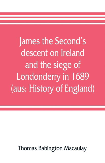 James the Second's descent on Ireland and the siege of Londonderry in 1689 - Thomas Babington Macaulay - Books - Alpha Edition - 9789353806866 - July 25, 2019