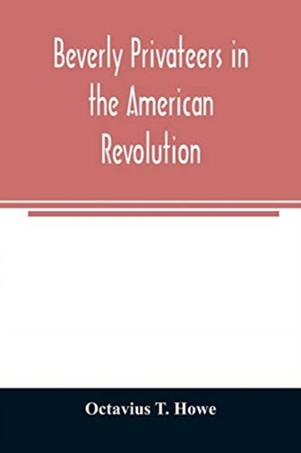 Beverly privateers in the American revolution - Octavius T Howe - Bøger - Alpha Edition - 9789354007866 - 20. marts 2020