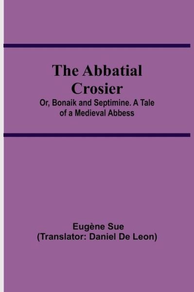 Cover for Eugene Sue · The Abbatial Crosier; or, Bonaik and Septimine. A Tale of a Medieval Abbess (Paperback Bog) (2021)