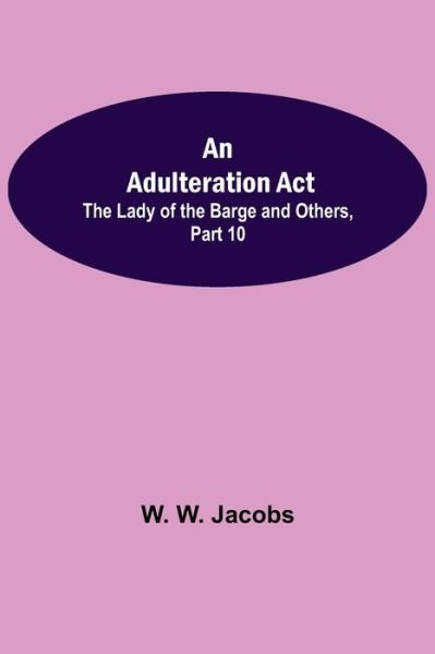 Cover for W W Jacobs · An Adulteration Act; The Lady of the Barge and Others, Part 10. (Paperback Bog) (2021)